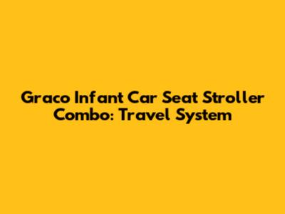 Graco Infant Car Seat Stroller Combo: Travel System