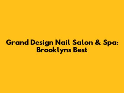 Grand Design Nail Salon & Spa: Brooklyn's Best