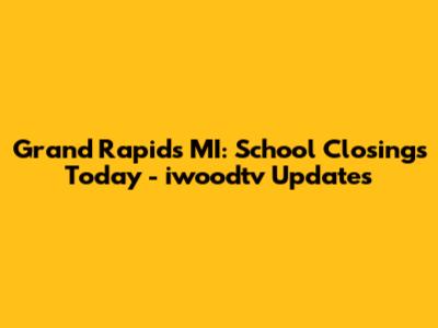 Grand Rapids MI: School Closings Today - iwoodtv Updates
