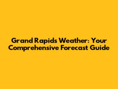 Grand Rapids Weather: Your Comprehensive Forecast Guide