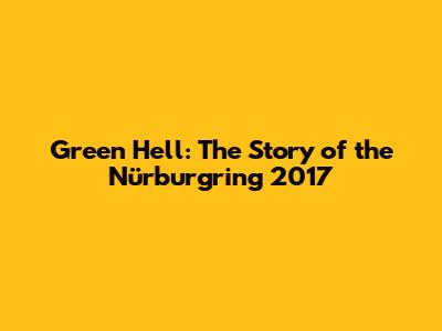 Green Hell: The Story of the Nürburgring 2017