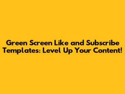Green Screen Like and Subscribe Templates: Level Up Your Content!