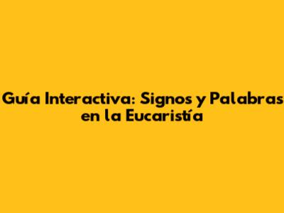 Guía Interactiva: Signos y Palabras en la Eucaristía
