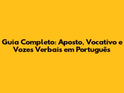 Guia Completo: Aposto, Vocativo e Vozes Verbais em Português