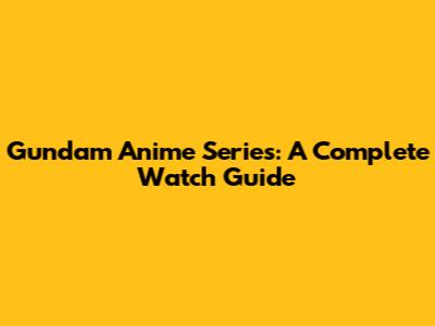 Gundam Anime Series: A Complete Watch Guide