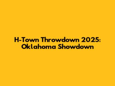 H-Town Throwdown 2025: Oklahoma Showdown