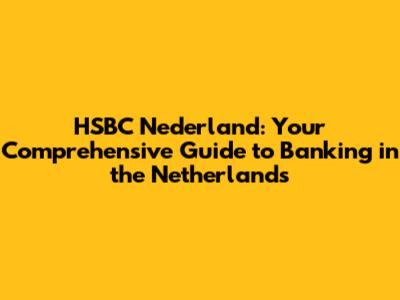 HSBC Nederland: Your Comprehensive Guide to Banking in the Netherlands