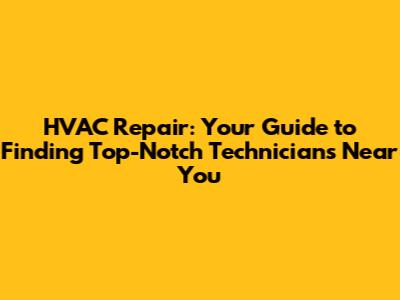 HVAC Repair: Your Guide to Finding Top-Notch Technicians Near You