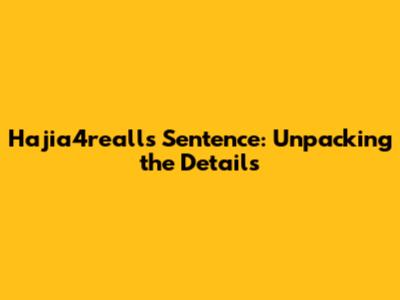 Hajia4reall's Sentence: Unpacking the Details