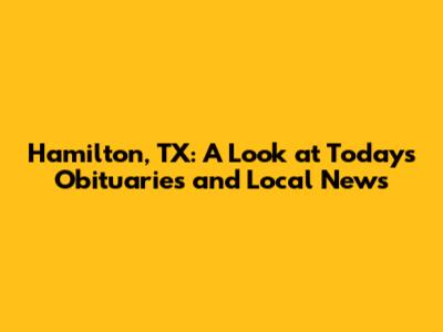 Hamilton, TX: A Look at Today's Obituaries and Local News