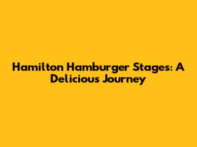 Hamilton Hamburger Stages: A Delicious Journey
