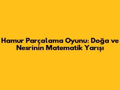 Hamur Parçalama Oyunu: Doğa ve Nesrin'in Matematik Yarışı