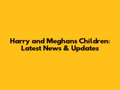 Harry and Meghan's Children: Latest News & Updates