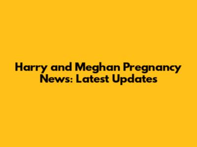 Harry and Meghan Pregnancy News: Latest Updates