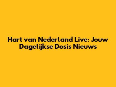 Hart van Nederland Live: Jouw Dagelijkse Dosis Nieuws
