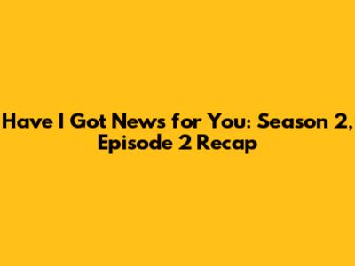 Have I Got News for You: Season 2, Episode 2 Recap