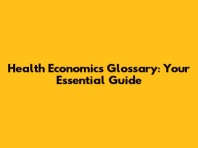 Health Economics Glossary: Your Essential Guide