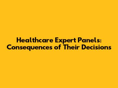 Healthcare Expert Panels: Consequences of Their Decisions