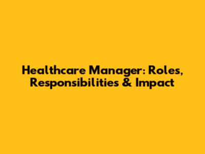 Healthcare Manager: Roles, Responsibilities & Impact