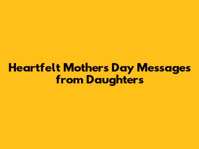 Heartfelt Mother's Day Messages from Daughters
