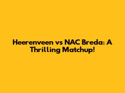 Heerenveen vs NAC Breda: A Thrilling Matchup!