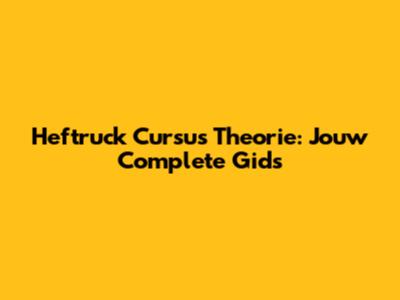 Heftruck Cursus Theorie: Jouw Complete Gids
