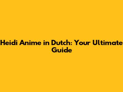 Heidi Anime in Dutch: Your Ultimate Guide