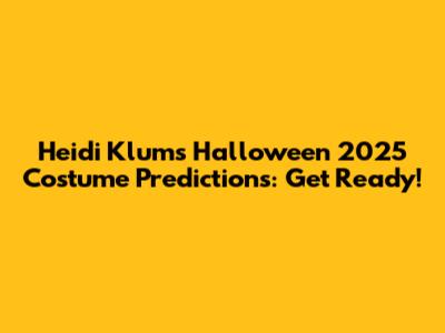 Heidi Klum's Halloween 2025 Costume Predictions: Get Ready!