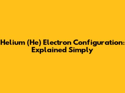 Helium (He) Electron Configuration: Explained Simply