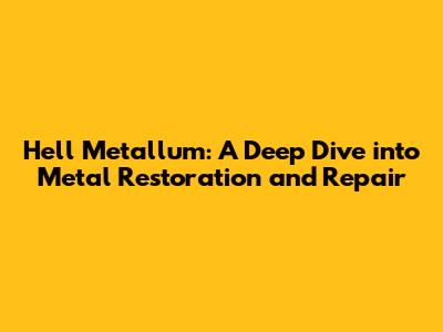 Hell Metallum: A Deep Dive into Metal Restoration and Repair