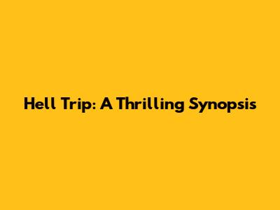 Hell Trip: A Thrilling Synopsis