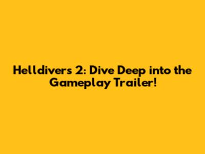 Helldivers 2: Dive Deep into the Gameplay Trailer!
