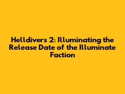 Helldivers 2: Illuminating the Release Date of the Illuminate Faction