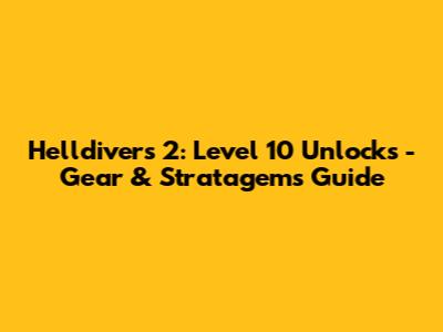 Helldivers 2: Level 10 Unlocks - Gear & Stratagems Guide