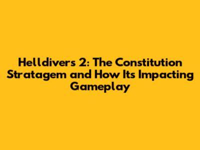 Helldivers 2: The Constitution Stratagem and How It's Impacting Gameplay