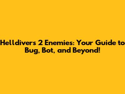 Helldivers 2 Enemies: Your Guide to Bug, Bot, and Beyond!