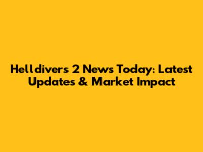 Helldivers 2 News Today: Latest Updates & Market Impact