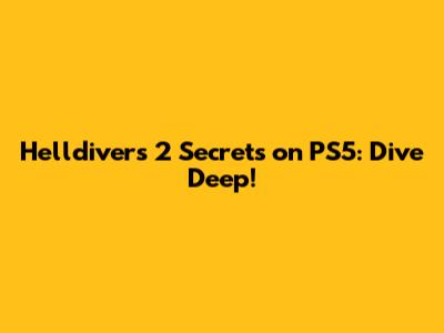 Helldivers 2 Secrets on PS5: Dive Deep!