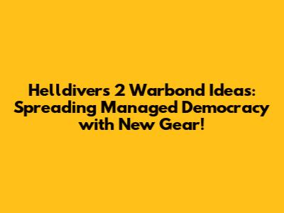Helldivers 2 Warbond Ideas: Spreading Managed Democracy with New Gear!
