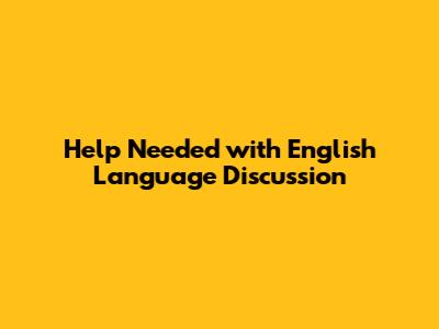 Help Needed with English Language Discussion