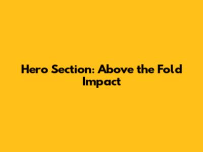 Hero Section: Above the Fold Impact
