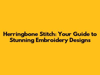 Herringbone Stitch: Your Guide to Stunning Embroidery Designs