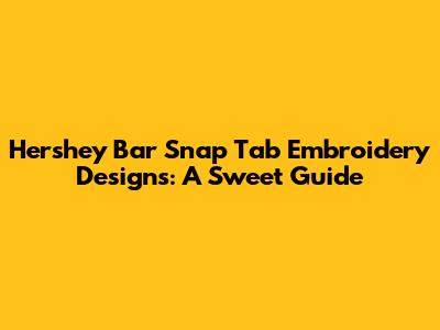 Hershey Bar Snap Tab Embroidery Designs: A Sweet Guide