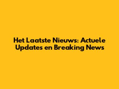 Het Laatste Nieuws: Actuele Updates en Breaking News