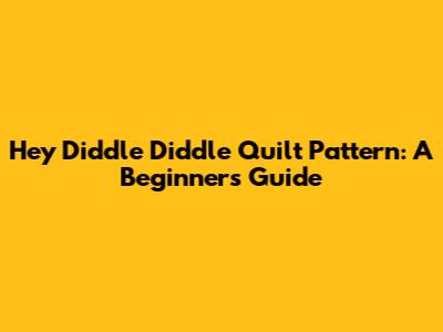 Hey Diddle Diddle Quilt Pattern: A Beginner's Guide