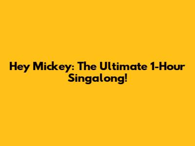 Hey Mickey: The Ultimate 1-Hour Singalong!