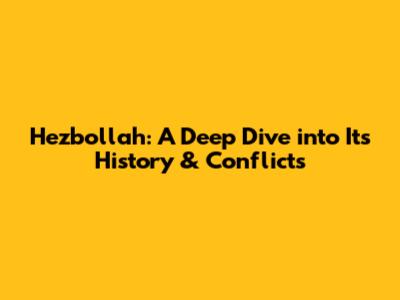 Hezbollah: A Deep Dive into Its History & Conflicts