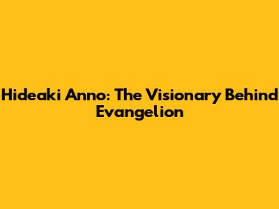 Hideaki Anno: The Visionary Behind Evangelion