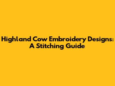 Highland Cow Embroidery Designs: A Stitching Guide