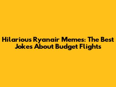 Hilarious Ryanair Memes: The Best Jokes About Budget Flights